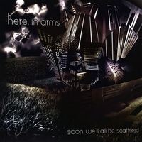 Here, In Arms : Soon We'll All Be Scattered