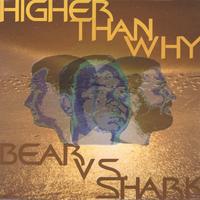 Higher Than Why : Bear vs Shark