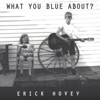 Erick Hovey : What You Blue About?