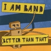I AM BAND: Better Than That