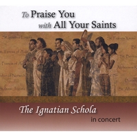 The Ignatian Schola : To Praise You With All Your Saints