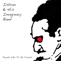 Istvan & His Imaginary Band : People Like To Be Fooled