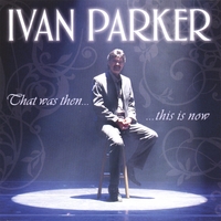 Ivan Parker : That Was Then, This Is Now