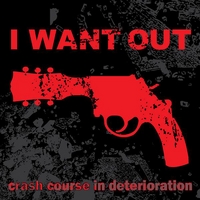 I Want Out : Crash Course In Deterioration