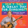 JAMES DURST: Isn't This A Great Day For Singing?!