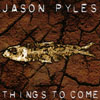 JASON PYLES: Things to Come