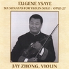 JAY ZHONG: Eugene Ysaye's Six Sonatas for Violin Solo: Opus 27