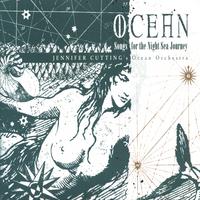 JENNIFER CUTTING'S OCEAN ORCHESTRA: Ocean: Songs for the Night Sea Journey