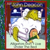 JOHN DEACON: Alligators Don't Live Under The Bed