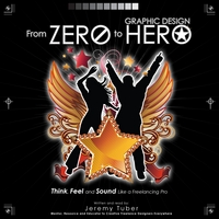 Jeremy Tuber : From Zero to Graphic Design Hero: Think, Feel and Sound Like a Freelancing Pro