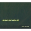 JERKS OF GRASS: Come On Home