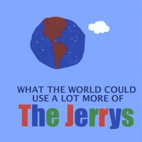 The Jerrys : What the World Could Use a Lot More Of
