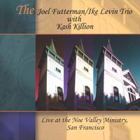 THE JOEL FUTTERMAN/IKE LEVIN TRIO WITH KASH KILLION: Live at the Noe Valley Ministry, San Francisco