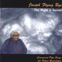 NATIVE AMERICAN INDIAN LAKOTA ELDER JOSEPH FLYING BYE: The Night is Sacred - Lakota Ceremonial Pipe Songs for Future Generations