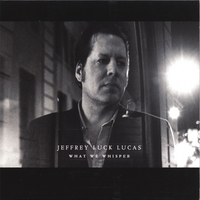Jeffrey Luck Lucas : What We Whisper