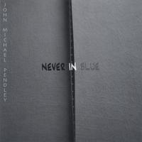 John Michael Pendley : Never In Blue