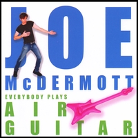 JOE MCDERMOTT: Everybody Plays Air Guitar