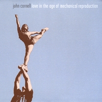 John Cornell : Love in the Age of Mechanical Reproduction