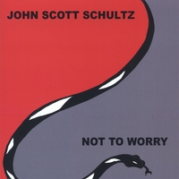 John Scott Schultz : Not To Worry