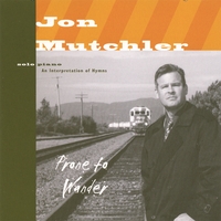 JON MUTCHLER: Prone To Wander: An Interpretation of Hymns