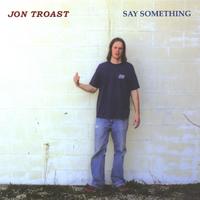 JON TROAST: Say Something