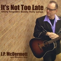 J.P. McDermott and Western Bop : It's Not Too Late: Nearly Forgotten Buddy Holly Songs