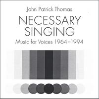 John Patrick Thomas : Necessary Singing, Music for Voices 1964-1994