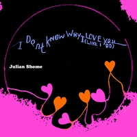 Julian Shome : I dont know why I love you (like I do) (single)