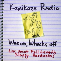 KAMIKAZE RADIO: Wax On, Whacks Off: Live Uncut Full Length Sloppy Hardness!