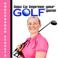 UNDERGROUND GOLF SECRETS: How to Improve Your Golf Game