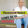 KEITH MOORE: The Fluorescent Shaded Teddy Bear Murders