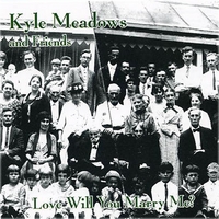 Kyle Meadows and Friends : Love Will You Marry Me?