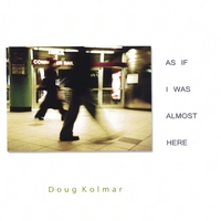 DOUG KOLMAR: As If I Was Almost Here