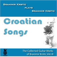 BRANIMIR KRSTIC: Croatian Songs (The Collected Guitar Works Of Branimir Krstic, Vol. III)