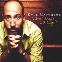 Kyle Matthews : What Shall We Say?