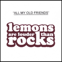 Lemons Are Louder Than Rocks : All My Old Friends
