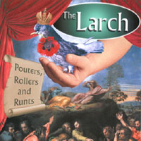 The Larch : Pouters, Rollers and Runts