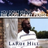 LARUE HILL: You Dont Know The Cost Of My Praise