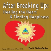 Dr. James E. Walton, Ph.D. : After Breaking Up: Healing the Heart & Finding Happiness