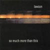 LAWSON: So Much More Than This