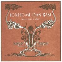 LONESOME DAN KASE: Leave Here Walkin'