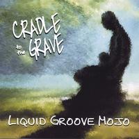 LIQUID GROOVE MOJO: Cradle To The Grave