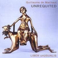 Liber unUsualis : Unrequited: Music of Guillaume De Machaut
