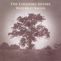 THE LONESOME SISTERS: The Lonesome Sisters With Riley Baugus: Going Home Shoes