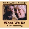 KATE LONG/ROBIN KESSINGER: What We Do