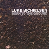 LUKE MICHIELSEN: Burn to the Ground