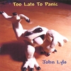 JOHN LYLE: Too Late To Panic