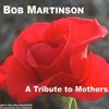 BOB MARTINSON: A Tribute To Mothers