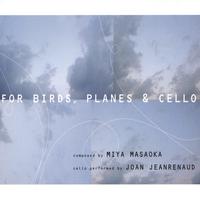 Composed by Miya Masaoka and performed by Joan Jeanrenaud : For Birds, Planes and Cello