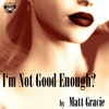 MATT GRACIE: I'm Not Good Enough?